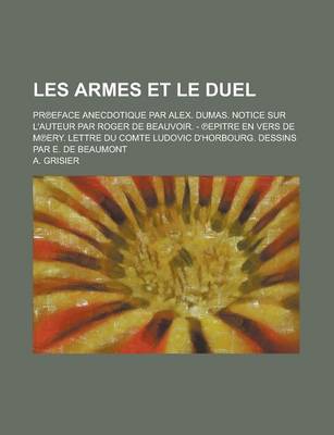 Book cover for Les Armes Et Le Duel; PR Eface Anecdotique Par Alex. Dumas. Notice Sur L'Auteur Par Roger de Beauvoir. - Epitre En Vers de M Ery. Lettre Du Comte Ludovic D'Horbourg. Dessins Par E. de Beaumont