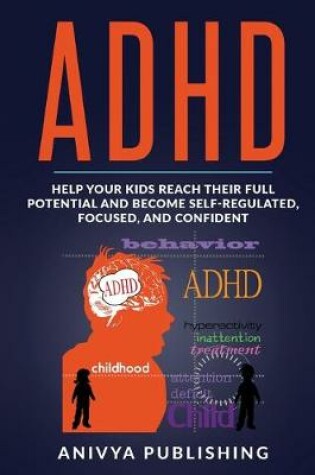 Cover of ADHD - Help Your Kids Reach Their Full Potential and Become Self-Regulated, Focused, and Confident