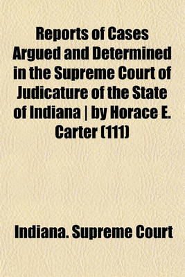 Book cover for Reports of Cases Argued and Determined in the Supreme Court of Judicature of the State of Indiana by Horace E. Carter (Volume 111)