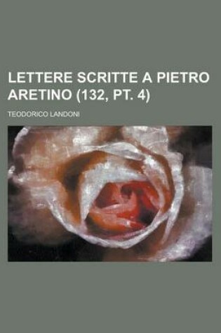 Cover of Lettere Scritte a Pietro Aretino (132, PT. 4)