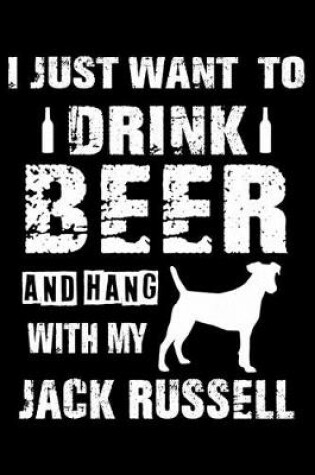 Cover of I Just Want To Drink Beer And Hang With My Jack Russell