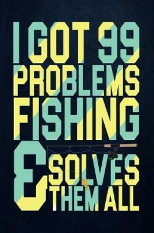 Cover of I Got 99 Problems Fishing Solves Them All