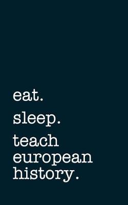 Book cover for Eat. Sleep. Teach European History. - Lined Notebook