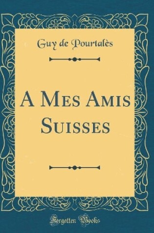 Cover of A Mes Amis Suisses (Classic Reprint)