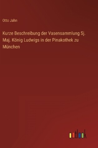 Cover of Kurze Beschreibung der Vasensammlung Sj. Maj. König Ludwigs in der Pinakothek zu München