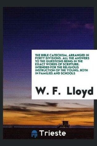 Cover of The Bible Catechism, Arranged in Forty Divisions. All the Answers to the Questions Being in the Exact Words of Scripture