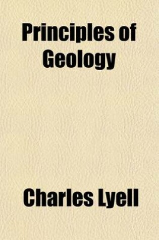 Cover of Principles of Geology (Volume 1); Being an Inquiry How for the Former Changes of the Earth's Surface Are Referrable to Causes Now in Operation
