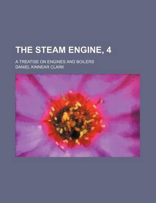 Book cover for The Steam Engine, 4; A Treatise on Engines and Boilers