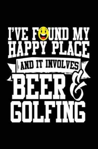 Cover of I've Found My Happy Place And It Involves Beer & Golfing