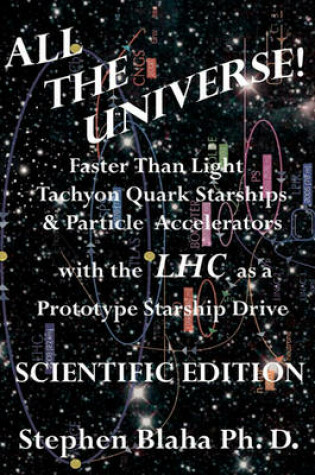 Cover of All the Universe! Faster Than Light Tachyon Quark Starships & Particle Accelerators with the LHC as a Prototype Starship Drive SCIENTIFIC EDITION