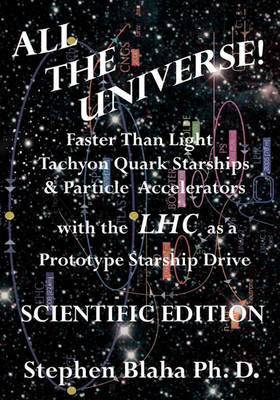 Book cover for All the Universe! Faster Than Light Tachyon Quark Starships & Particle Accelerators with the LHC as a Prototype Starship Drive SCIENTIFIC EDITION