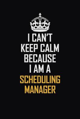 Book cover for I Can't Keep Calm Because I Am A Scheduling Manager