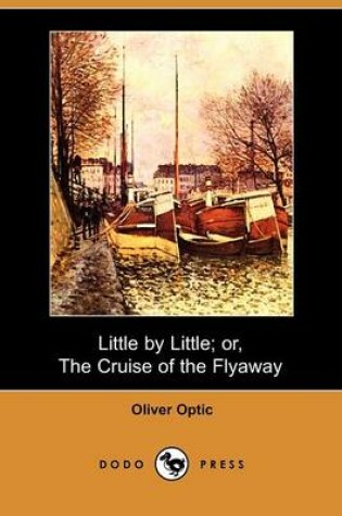 Cover of Little by Little; Or, the Cruise of the Flyaway (Dodo Press)