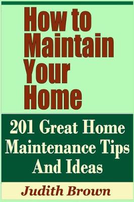 Book cover for How to Maintain Your Home - 201 Great Home Maintenance Tips and Ideas