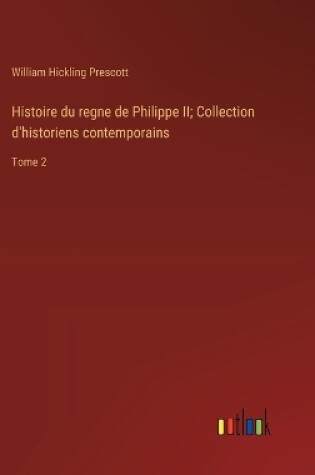 Cover of Histoire du regne de Philippe II; Collection d'historiens contemporains