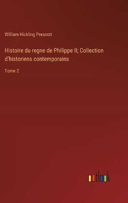 Book cover for Histoire du regne de Philippe II; Collection d'historiens contemporains