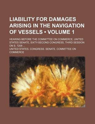 Book cover for Liability for Damages Arising in the Navigation of Vessels (Volume 1); Hearing Before the Committee on Commerce, United States Senate, Sixty-Second Congress, Third Session on S. 7208