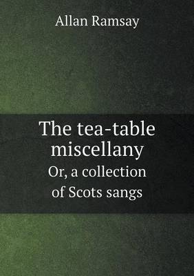 Book cover for The tea-table miscellany Or, a collection of Scots sangs