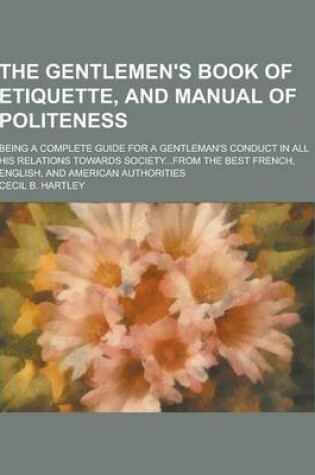 Cover of The Gentlemen's Book of Etiquette, and Manual of Politeness; Being a Complete Guide for a Gentleman's Conduct in All His Relations Towards Society...F