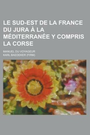 Cover of Le Sud-Est de La France Du Jura a la Mediterranee y Compris La Corse; Manuel Du Voyageur