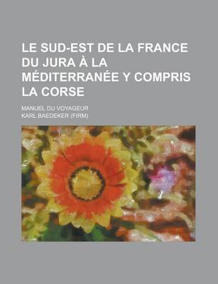 Book cover for Le Sud-Est de La France Du Jura a la Mediterranee y Compris La Corse; Manuel Du Voyageur