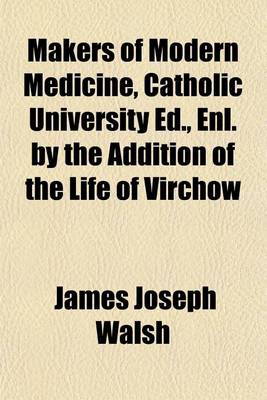 Book cover for Makers of Modern Medicine, Catholic University Ed., Enl. by the Addition of the Life of Virchow