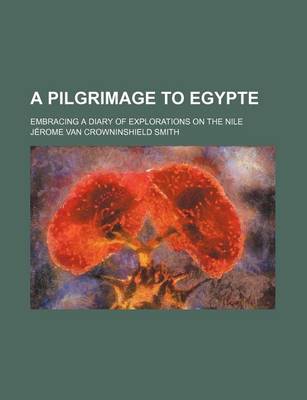 Book cover for A Pilgrimage to Egypte; Embracing a Diary of Explorations on the Nile