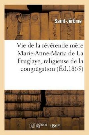 Cover of Vie de la Reverende Mere Marie-Anne-Maria de la Fruglaye, Religieuse de la Congregation de N.-D.