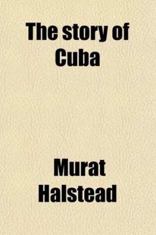 Cover of The Story of Cuba; Her Struggles for Liberty the Causes, Crisis and Destiny of the Pearl of the Antilles