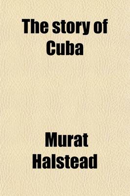 Book cover for The Story of Cuba; Her Struggles for Liberty the Causes, Crisis and Destiny of the Pearl of the Antilles