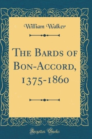 Cover of The Bards of Bon-Accord, 1375-1860 (Classic Reprint)
