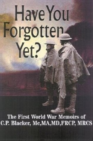 Cover of Have You Forgotten Yet?: the First World War Memoirs of C.p. Blacker Mc,ma,md,frcp,mrcs