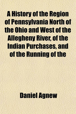 Book cover for A History of the Region of Pennsylvania North of the Ohio and West of the Allegheny River, of the Indian Purchases, and of the Running of the