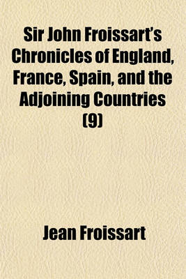 Book cover for Sir John Froissart's Chronicles of England, France, Spain, and the Adjoining Countries (Volume 9); From the Latter Part of the Reign of Edward II. to the Coronation of Henry IV