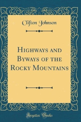 Cover of Highways and Byways of the Rocky Mountains (Classic Reprint)