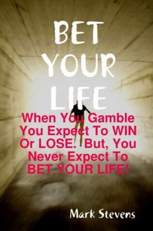 Cover of Bet Your Life: When You Gamble You Expect to Win or Lose. But, You Never Expect to Bet Your Life