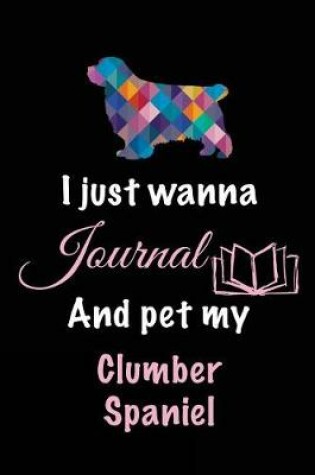 Cover of I Just Wanna Journal And Pet My Clumber Spaniel