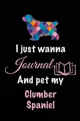 Book cover for I Just Wanna Journal And Pet My Clumber Spaniel