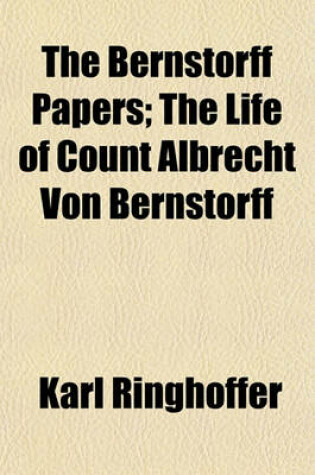 Cover of The Bernstorff Papers Volume 1; The Life of Count Albrecht Von Bernstorff