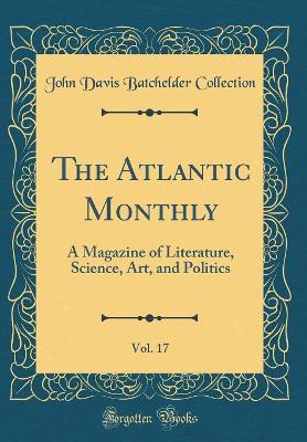 Book cover for The Atlantic Monthly, Vol. 17: A Magazine of Literature, Science, Art, and Politics (Classic Reprint)