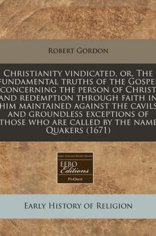 Cover of Christianity Vindicated, Or, the Fundamental Truths of the Gospel Concerning the Person of Christ and Redemption Through Faith in Him Maintained Against the Cavils and Groundless Exceptions of Those Who Are Called by the Name Quakers (1671)