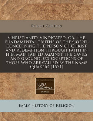 Book cover for Christianity Vindicated, Or, the Fundamental Truths of the Gospel Concerning the Person of Christ and Redemption Through Faith in Him Maintained Against the Cavils and Groundless Exceptions of Those Who Are Called by the Name Quakers (1671)