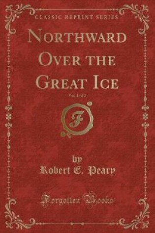 Cover of Northward Over the Great Ice, Vol. 1 of 2 (Classic Reprint)