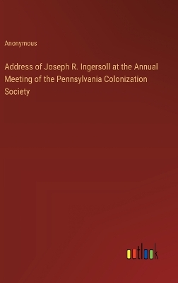 Book cover for Address of Joseph R. Ingersoll at the Annual Meeting of the Pennsylvania Colonization Society