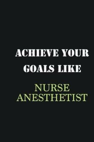 Cover of Achieve Your Goals Like Nurse Anesthetist