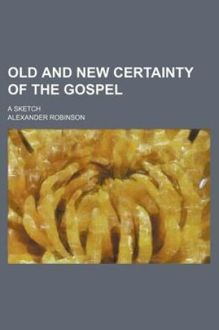 Cover of Old and New Certainty of the Gospel; A Sketch