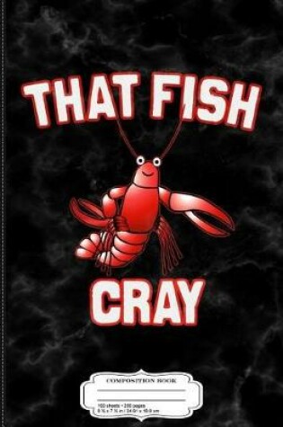 Cover of That Fish Cray Crayfish Composition Notebook