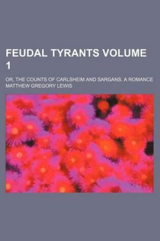 Cover of Feudal Tyrants Volume 1; Or, the Counts of Carlsheim and Sargans. a Romance