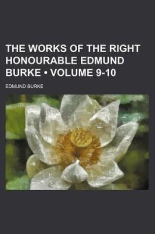 Cover of The Works of the Right Honourable Edmund Burke (Volume 9-10)