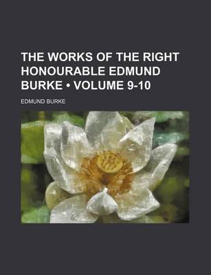 Book cover for The Works of the Right Honourable Edmund Burke (Volume 9-10)